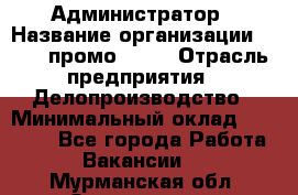 Администратор › Название организации ­ Best-промоgroup › Отрасль предприятия ­ Делопроизводство › Минимальный оклад ­ 29 000 - Все города Работа » Вакансии   . Мурманская обл.,Оленегорск г.